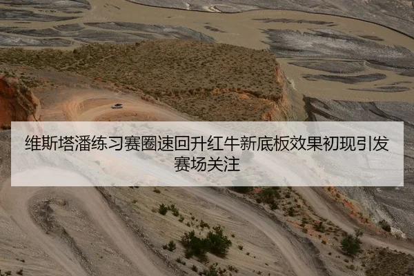 维斯塔潘练习赛圈速回升红牛新底板效果初现引发赛场关注